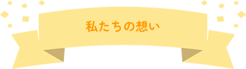 私たちの想い